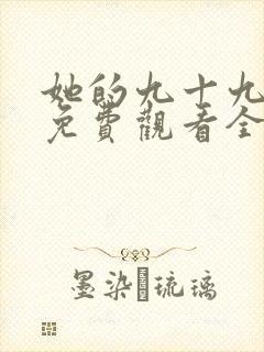 她的九十九短剧免费观看全集