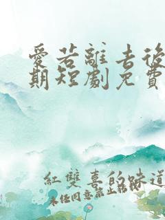 爱若离去后会无期短剧免费看