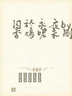 囚于永夜by麦香鸡呢未删减