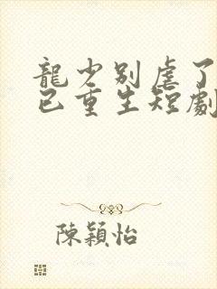 龙少别虐了夫人已重生短剧