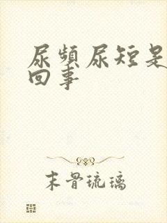 尿频尿短是怎么回事