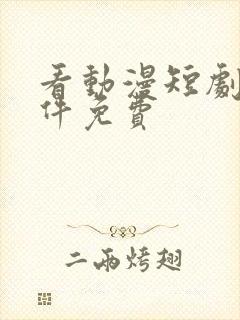 看动漫短剧的软件免费