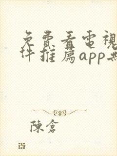 免费看电视剧软件推荐app无广告