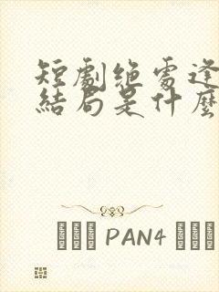 短剧绝处逢她大结局是什么