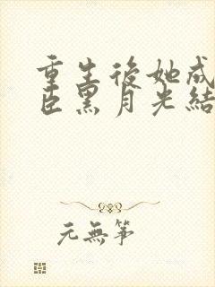 重生后她成了权臣黑月光结局