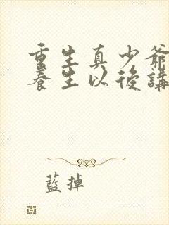 重生真少爷开始养生以后讲的什么