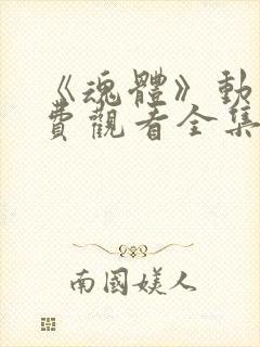 《魂体》动漫免费观看全集