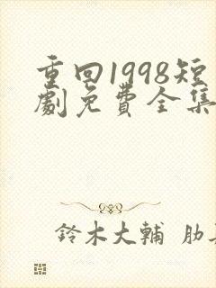 重回1998短剧免费全集