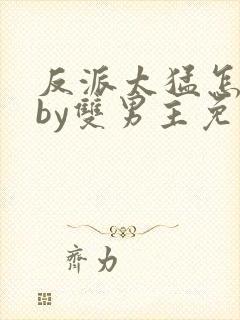 反派太猛怎么办by双男主免费阅读小说