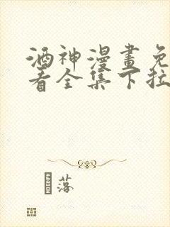 酒神漫画免费观看全集下拉式6漫画