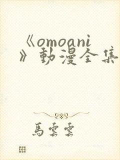 《omoani》动漫全集免费观看