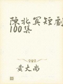 陈北冥短剧大全100集