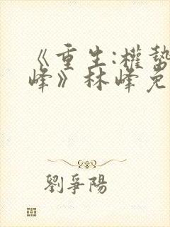 《重生:权势巅峰》林峰免费阅读