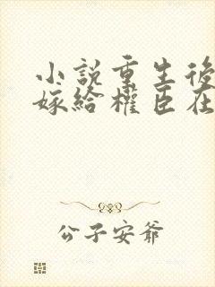 小说重生后绝不嫁给权臣在线阅读