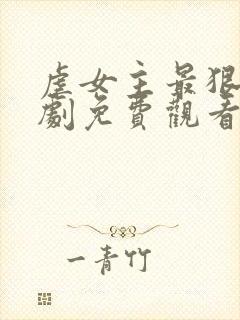 虐女主最狠的短剧免费观看