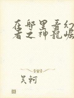 在哪里看幻影忍者之神龙崛起