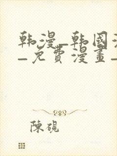 韩漫_韩国漫画_免费漫画_3d漫画