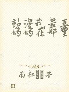 动漫我最喜欢的妈妈在哪里看