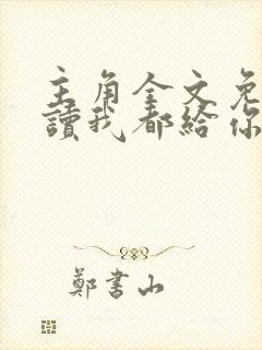 主角全文免费阅读我都给你了