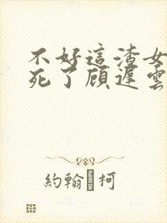 不好这渣女要虐死了顾迟云小说阅读