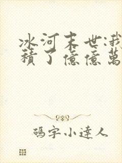 冰河末世:我囤积了亿亿万物资在线观看