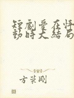 短剧爱在怦然心动时大结局