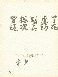 贺总别虐了夫人这次真的死了