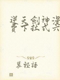 逆天剑神漫画免费下拉式六漫画