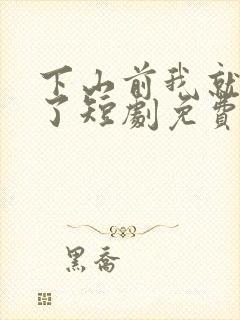 下山前我就无敌了短剧免费观看全集