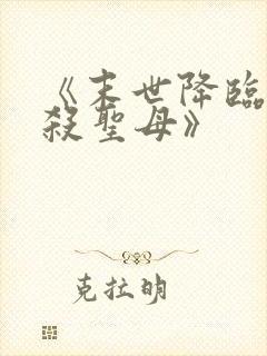 《末世降临,先杀圣母》