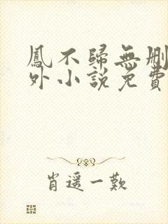 凤不归无删减番外小说免费阅读