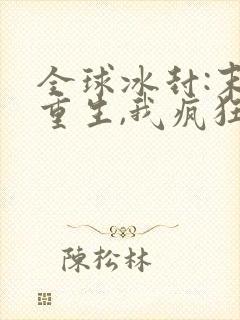 全球冰封:末世重生,我疯狂囤物资观看