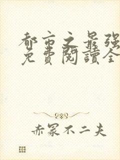 都市之最强狂兵免费阅读全文