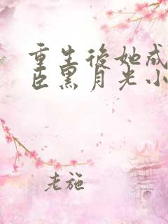 重生后她成了权臣黑月光小说免费阅读