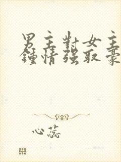 男主对女主一见钟情强取豪夺的小说