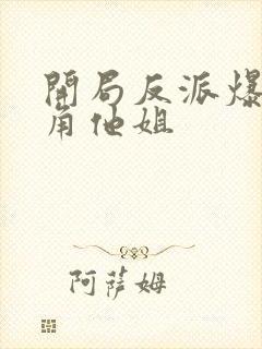 开局反派爆上主角他姐