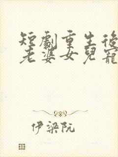 短剧重生后我把老婆女儿宠上天