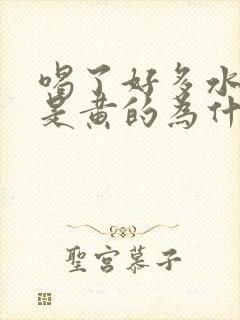 喝了好多水尿还是黄的为什么