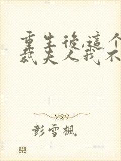 重生后,这个总裁夫人我不当了无弹窗