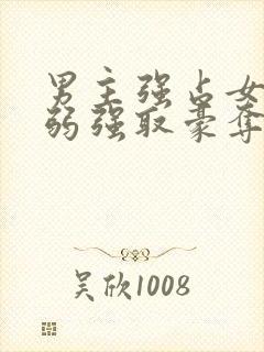 男主强占女主柔弱强取豪夺现言小说