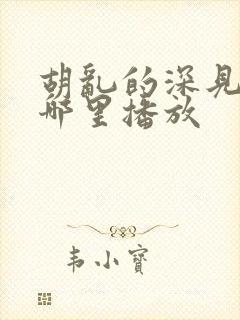 胡乱的深见君在哪里播放