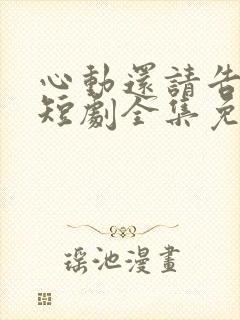 心动还请告诉我短剧全集免费