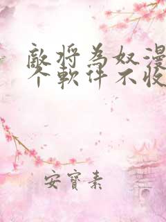 敌将为奴漫画哪个软件不收费