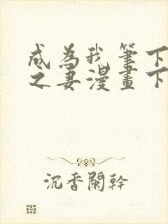 成为我笔下男主之妻漫画下拉式免费观看