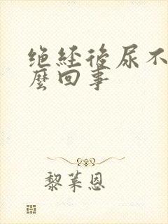 绝经后尿不尽怎么回事