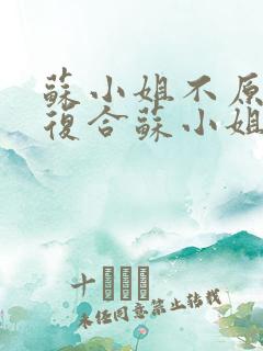 苏小姐不原谅不复合苏小姐独美在线阅读