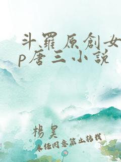 斗罗原创女主cp唐三小说