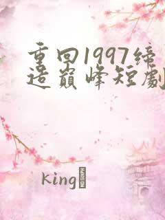 重回1997缔造巅峰短剧免费观看