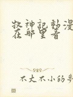 牧神记动漫全集在哪里看