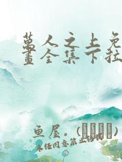 万人之上免费漫画全集下拉式